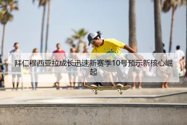 bai-ren-mu-xi-ya-la-cheng-zhang-xun-su-xin-sai-ji-hao-yu-shi-xin-he-xin-jue-qi-2-309.jpg
